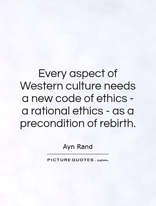 Every aspect of Western culture needs a new code of ethics - a rational ethics - as a precondition of rebirth Picture Quote #1