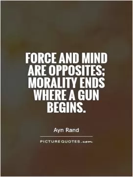 Force and mind are opposites; morality ends where a gun begins Picture Quote #1