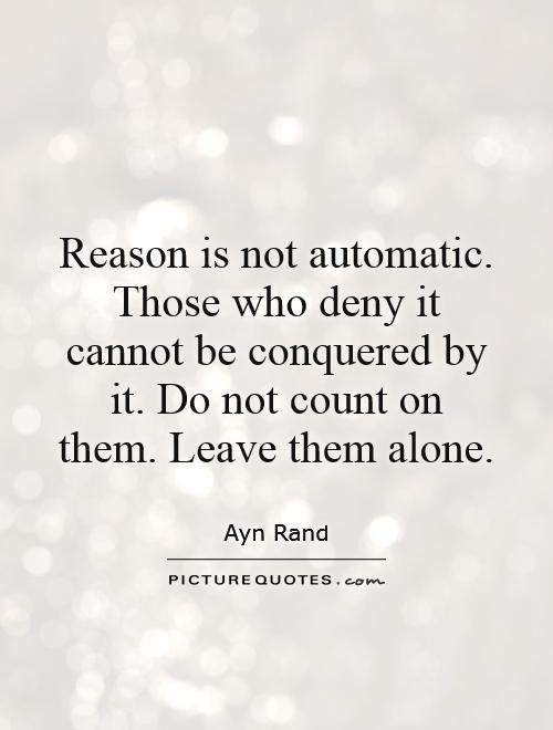 Reason is not automatic. Those who deny it cannot be conquered by it. Do not count on them. Leave them alone Picture Quote #1
