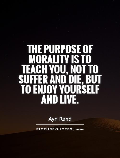 The purpose of morality is to teach you, not to suffer and die, but to enjoy yourself and live Picture Quote #1