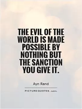 The evil of the world is made possible by nothing but the sanction you give it Picture Quote #1