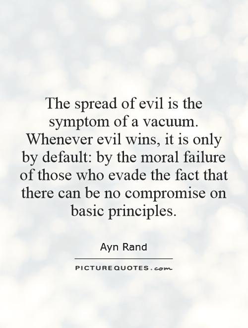 The spread of evil is the symptom of a vacuum. Whenever evil wins, it is only by default: by the moral failure of those who evade the fact that there can be no compromise on basic principles Picture Quote #1