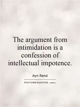 The argument from intimidation is a confession of intellectual impotence Picture Quote #1