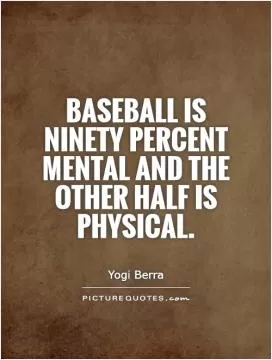 Baseball is ninety percent mental and the other half is physical Picture Quote #1