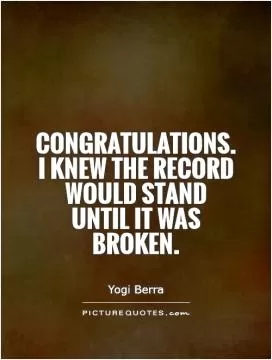 Congratulations. I knew the record would stand until it was broken Picture Quote #1