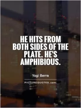 He hits from both sides of the plate. He's amphibious Picture Quote #1