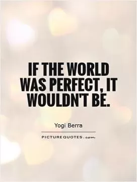 If the world was perfect, it wouldn't be Picture Quote #1