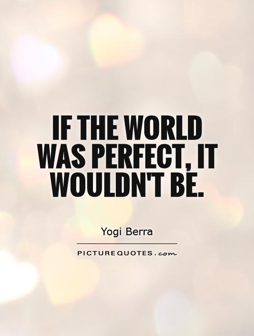 If the world was perfect, it wouldn't be Picture Quote #1