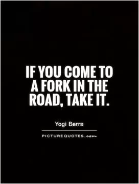 If you come to a fork in the road, take it Picture Quote #1