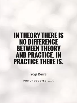 In theory there is no difference between theory and practice. In practice there is Picture Quote #1