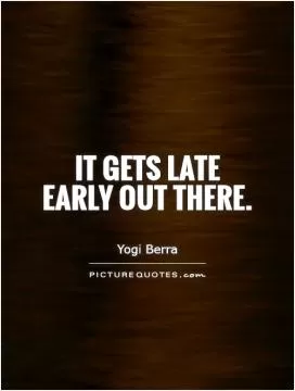 It gets late early out there Picture Quote #1