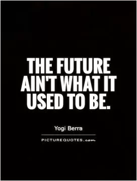 The future ain't what it used to be Picture Quote #1