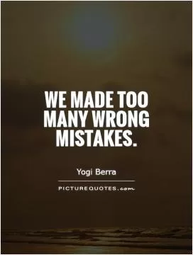 We made too many wrong mistakes Picture Quote #1