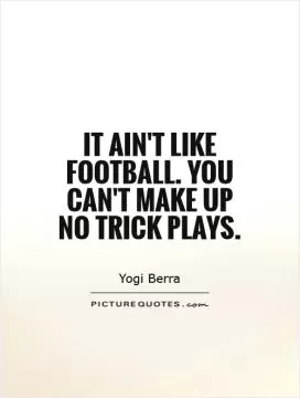 It ain't like football. You can't make up no trick plays Picture Quote #1