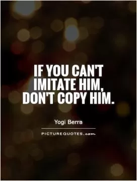 If you can't imitate him, don't copy him Picture Quote #1