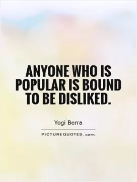 Anyone who is popular is bound to be disliked Picture Quote #1