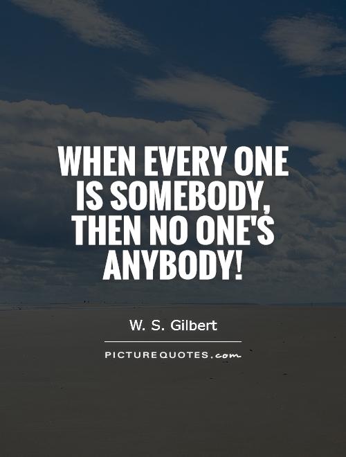 When every one is somebody, Then no one's anybody! Picture Quote #1