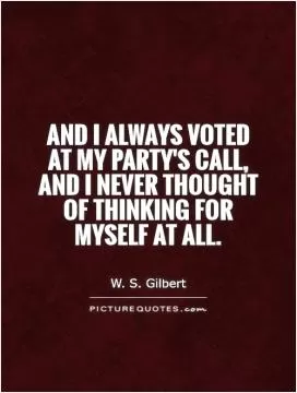 And I always voted at my party's call, and I never thought of thinking for myself at all Picture Quote #1