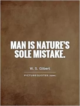 Man is nature's sole mistake Picture Quote #1