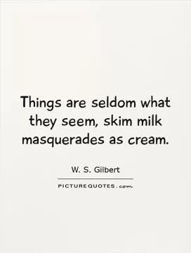Things are seldom what they seem, skim milk masquerades as cream Picture Quote #1