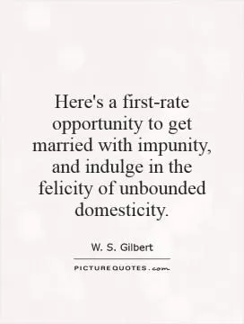 Here's a first-rate opportunity to get married with impunity, and indulge in the felicity of unbounded domesticity Picture Quote #1