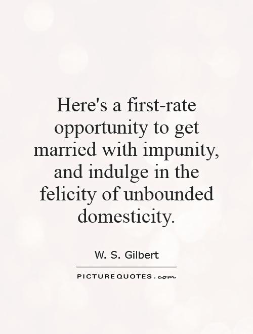 Here's a first-rate opportunity to get married with impunity, and indulge in the felicity of unbounded domesticity Picture Quote #1