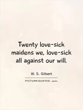 Twenty love-sick maidens we, love-sick all against our will Picture Quote #1