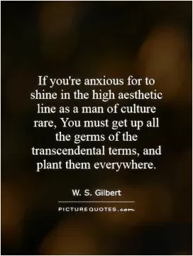 If you're anxious for to shine in the high aesthetic line as a man of culture rare, You must get up all the germs of the transcendental terms, and plant them everywhere Picture Quote #1