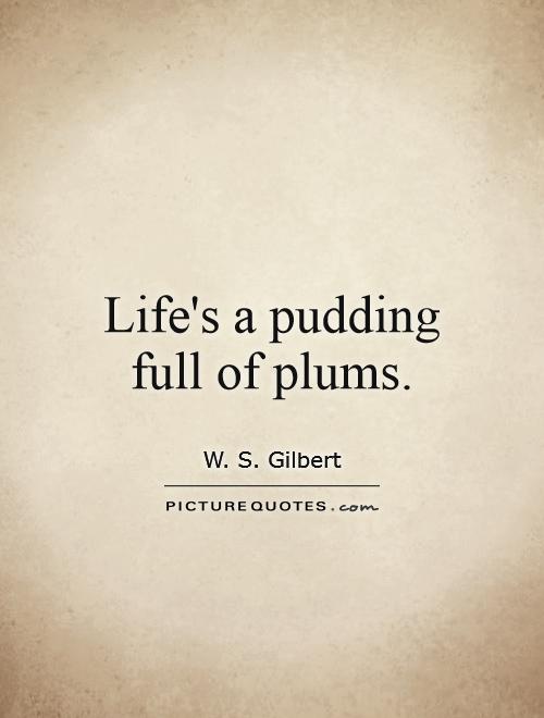 Life's a pudding full of plums Picture Quote #1