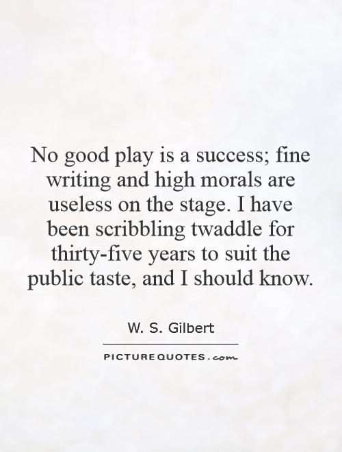 No good play is a success; fine writing and high morals are useless on the stage. I have been scribbling twaddle for thirty-five years to suit the public taste, and I should know Picture Quote #1