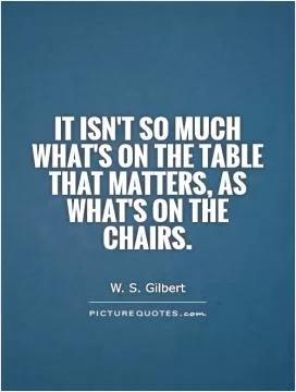 It isn't so much what's on the table that matters, as what's on the chairs Picture Quote #1