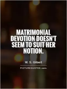 Matrimonial devotion doesn't seem to suit her notion Picture Quote #1