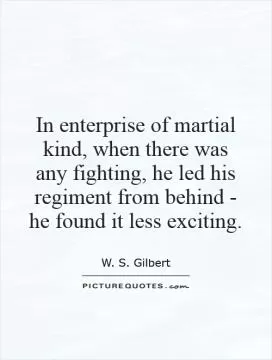 In enterprise of martial kind, when there was any fighting, he led his regiment from behind - he found it less exciting Picture Quote #1