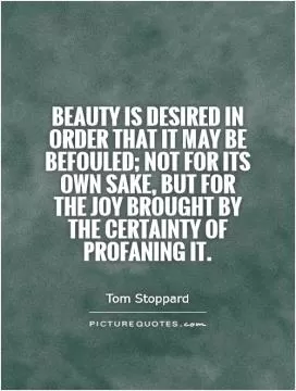 Beauty is desired in order that it may be befouled; not for its own sake, but for the joy brought by the certainty of profaning it Picture Quote #1