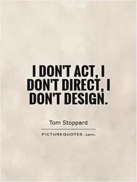 I don't act, I don't direct, I don't design Picture Quote #1