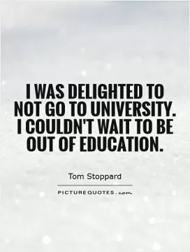 I was delighted to not go to university. I couldn't wait to be out of education Picture Quote #1