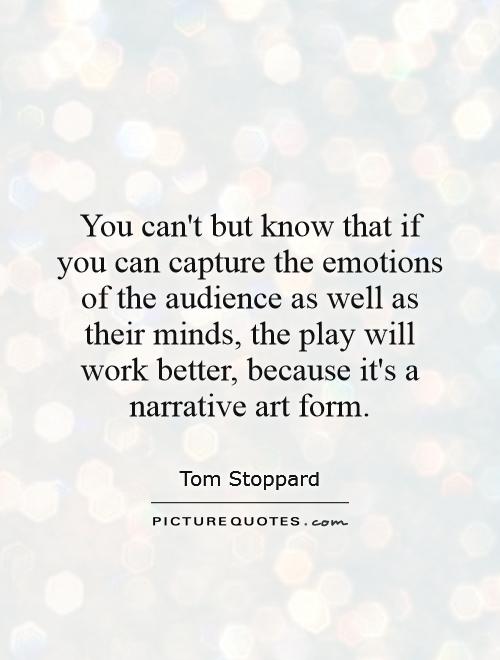 You can't but know that if you can capture the emotions of the audience as well as their minds, the play will work better, because it's a narrative art form Picture Quote #1