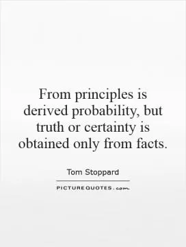 From principles is derived probability, but truth or certainty is obtained only from facts Picture Quote #1