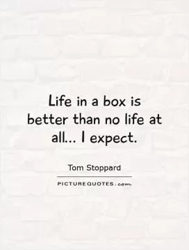 Life in a box is better than no life at all... I expect Picture Quote #1