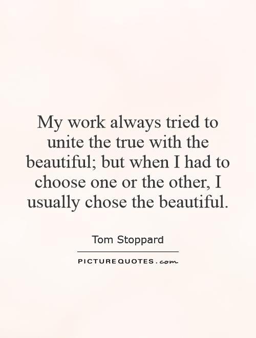 My work always tried to unite the true with the beautiful; but when I had to choose one or the other, I usually chose the beautiful Picture Quote #1