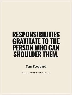 Responsibilities gravitate to the person who can shoulder them Picture Quote #1