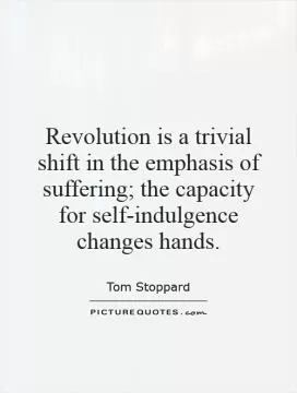 Revolution is a trivial shift in the emphasis of suffering; the capacity for self-indulgence changes hands Picture Quote #1