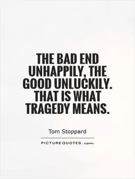 The bad end unhappily, the good unluckily. That is what tragedy means Picture Quote #1