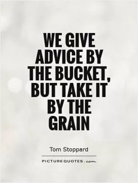 We give advice by the bucket, but take it by the grain Picture Quote #1