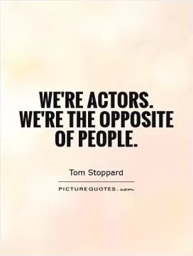 We're actors. We're the opposite of people Picture Quote #1