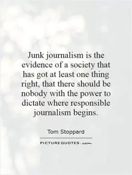 Junk journalism is the evidence of a society that has got at least one thing right, that there should be nobody with the power to dictate where responsible journalism begins Picture Quote #1