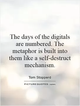 The days of the digitals are numbered. The metaphor is built into them like a self-destruct mechanism Picture Quote #1