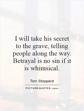 I will take his secret to the grave, telling people along the way. Betrayal is no sin if it is whimsical Picture Quote #1