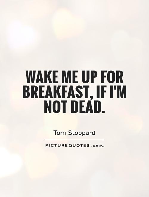 Wake me up for breakfast, if I'm not dead Picture Quote #1