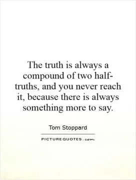 The truth is always a compound of two half- truths, and you never reach it, because there is always something more to say Picture Quote #1